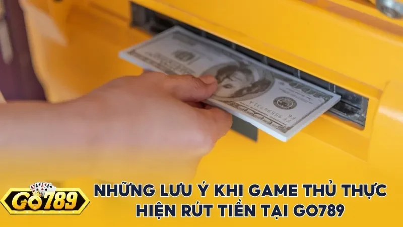 Những lưu ý khi game thủ thực hiện rút tiền tại Go789